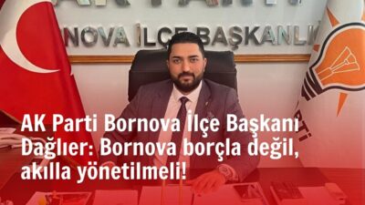 AK Parti Bornova İlçe Başkanı Cihan Dağlıer, Bornova Belediyesi’nin 2026