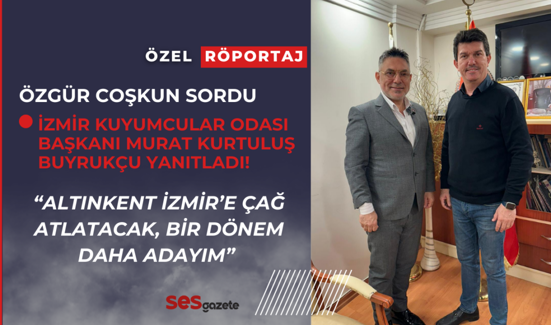 İzmir Kuyumcular Odası Başkanı Murat Kurtuluş Buyrukçu, Ses Gazete’ye özel