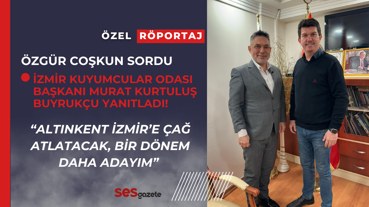 İzmir Kuyumcular Odası Başkanı Murat Kurtuluş Buyrukçu, Ses Gazete’ye özel